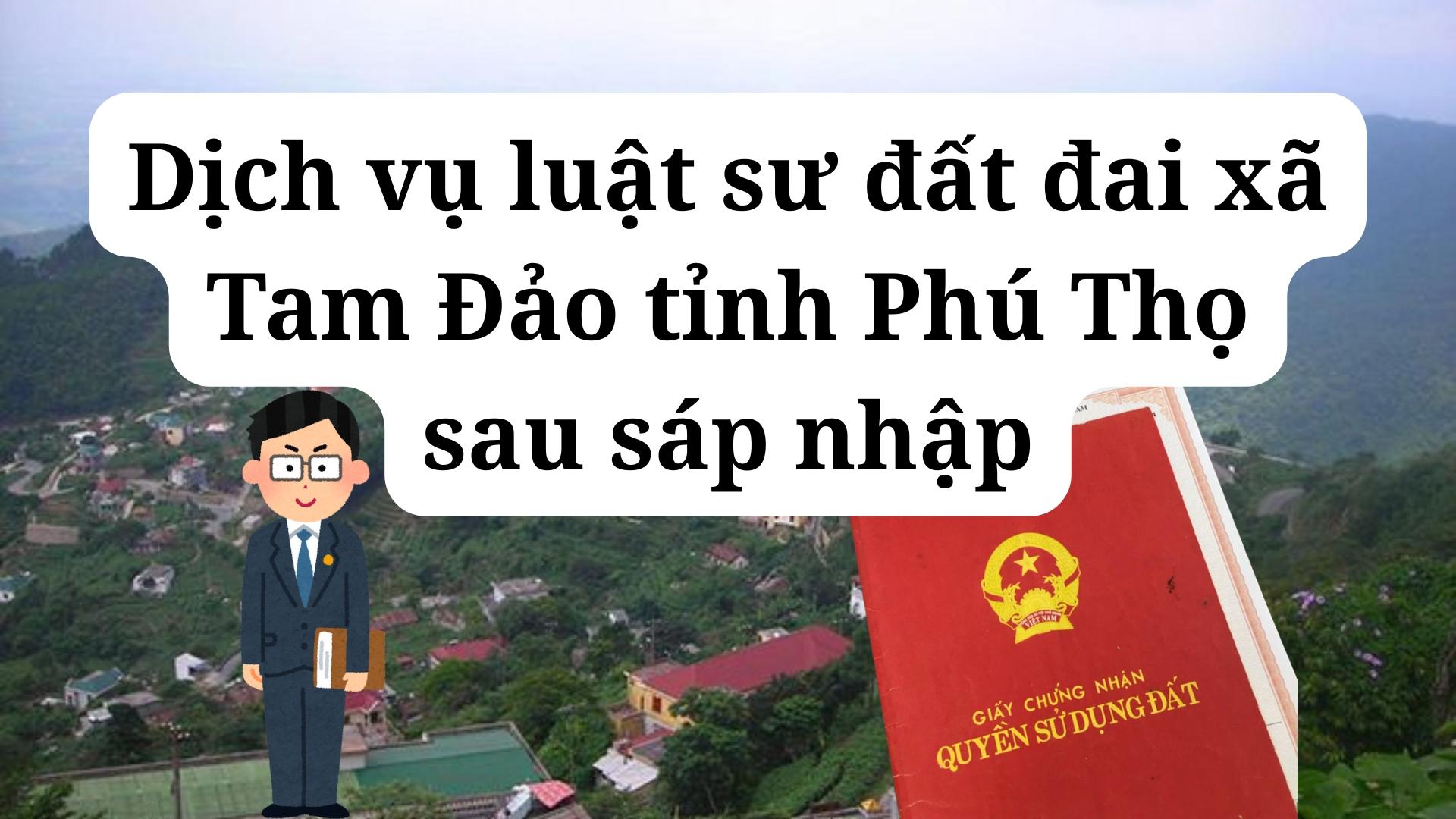 Dịch vụ luật sư đất đai xã Tam Đảo tỉnh Phú Thọ sau sáp nhập Dịch vụ luật sư đất đai xã Tam Đảo tỉnh Phú Thọ sau sáp nhập