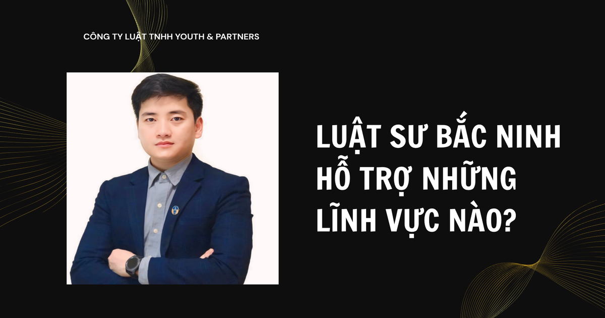 Luật sư Bắc Ninh hỗ trợ những lĩnh vực nào?