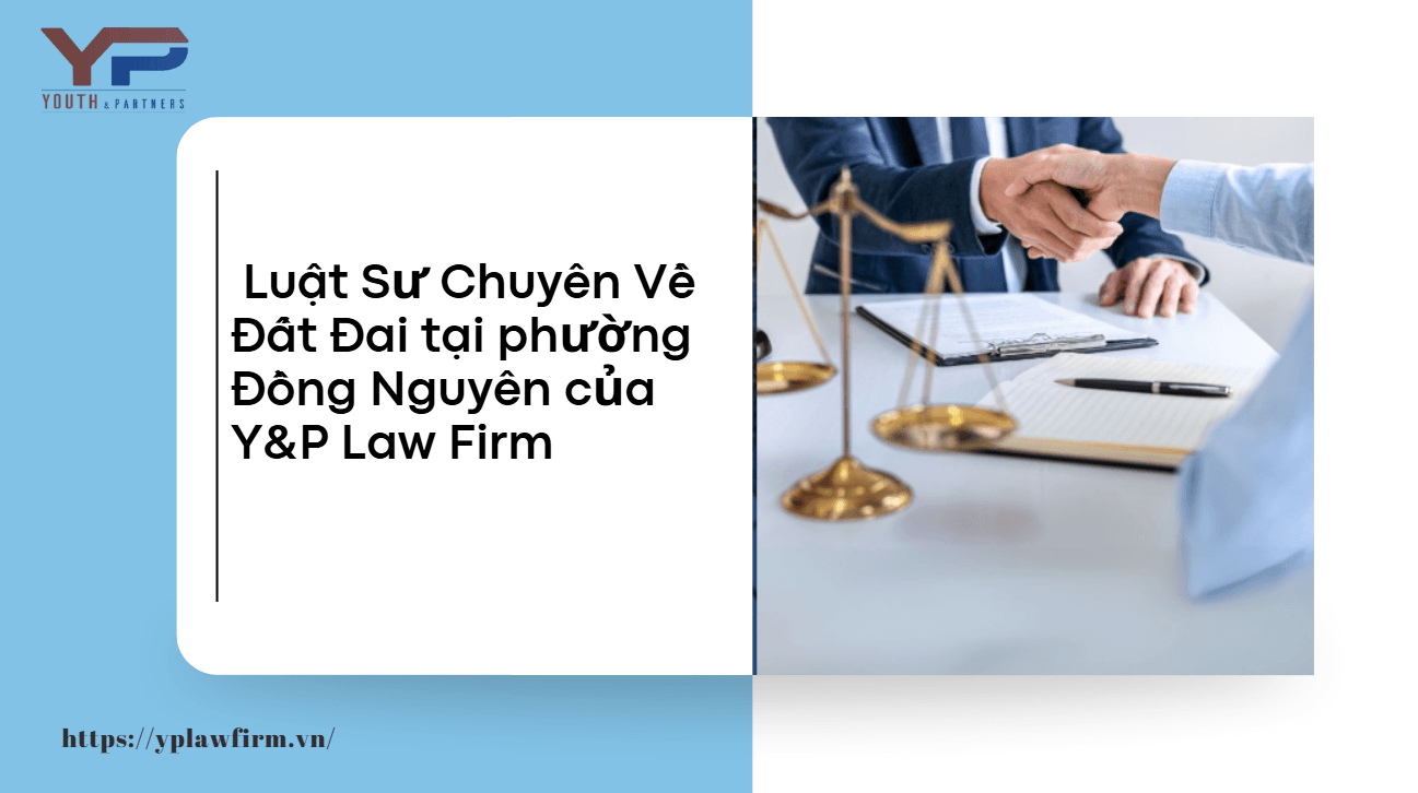 luat-su-chuyen-ve-dat-dai-tai-phuong-Dong-Nguyen-cua-cong-ty-luat-YP