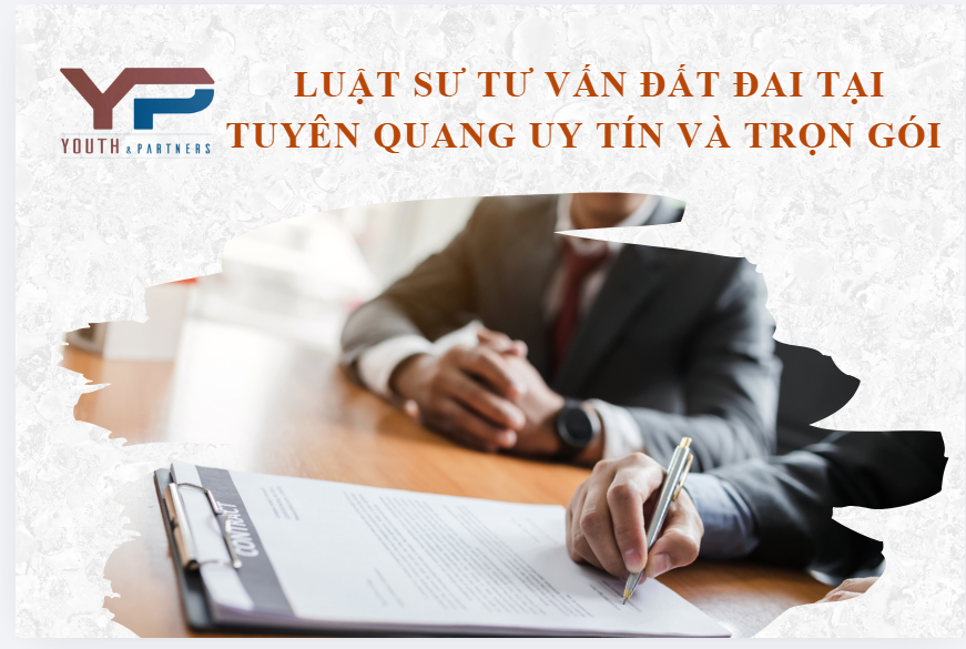 Luật sư tư vấn đất đai tại Tuyên Quang: uy tín và trọn gói