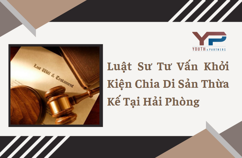 Dịch vụ tư vấn khởi kiện chia di sản thừa kế tại Hải Phòng uy tín. Luật sư Y&P tư vấn thủ tục, soạn đơn khởi kiện và bảo vệ quyền lợi hợp pháp tại Tòa án