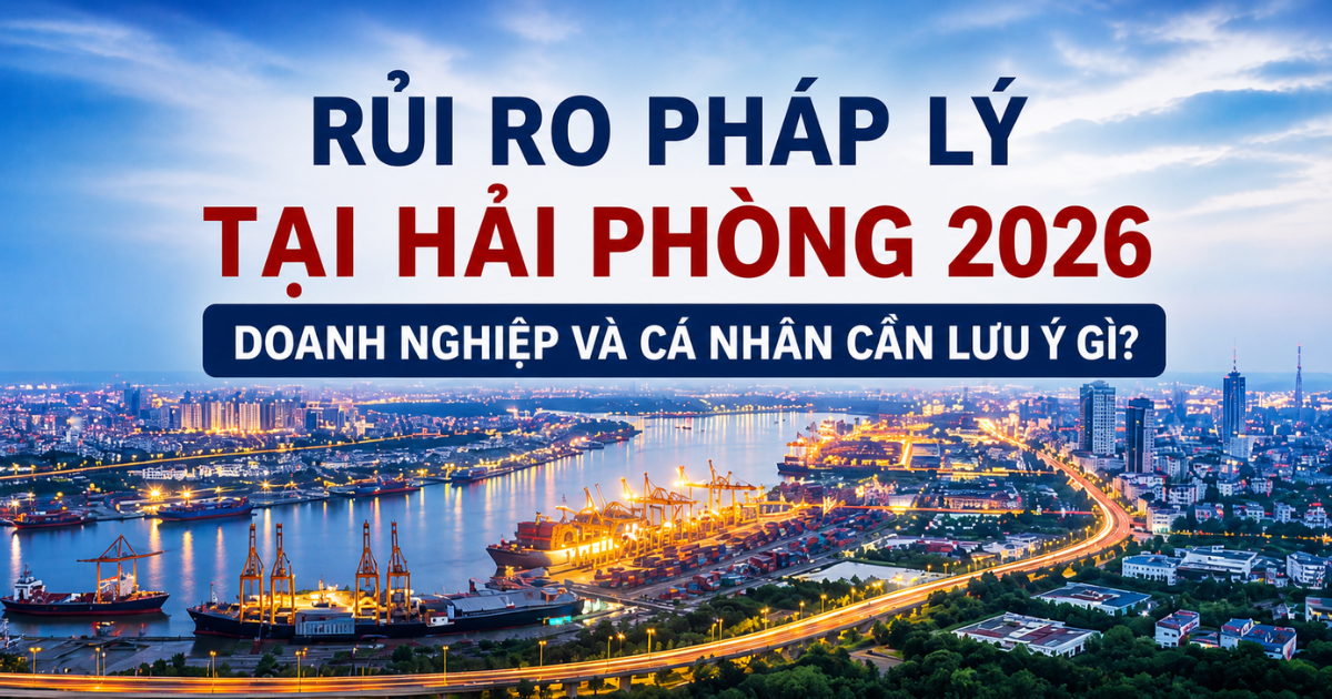 Rủi ro pháp lý tại Hải Phòng 2026: Doanh nghiệp và cá nhân cần lưu ý tranh chấp đất đai, hợp đồng, thuế, lao động, kiện tụng và chủ động phòng ngừa để tránh thiệt hại lớn.
