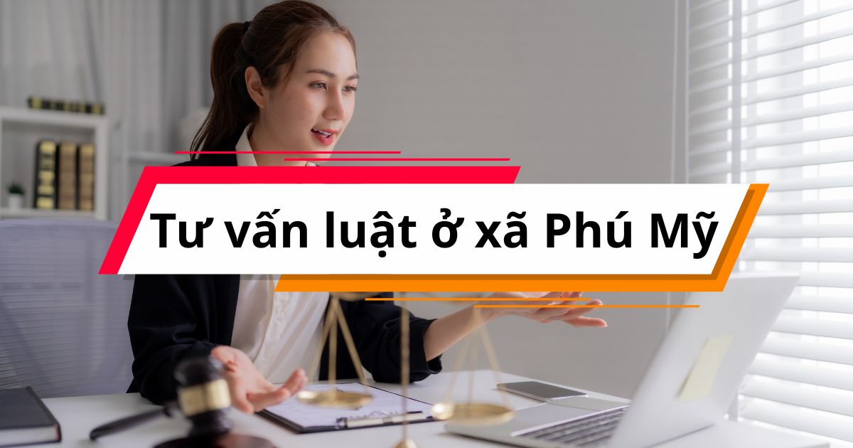 Tư vấn luật ở xã Phú Mỹ, giải pháp an toàn và hiệu quả