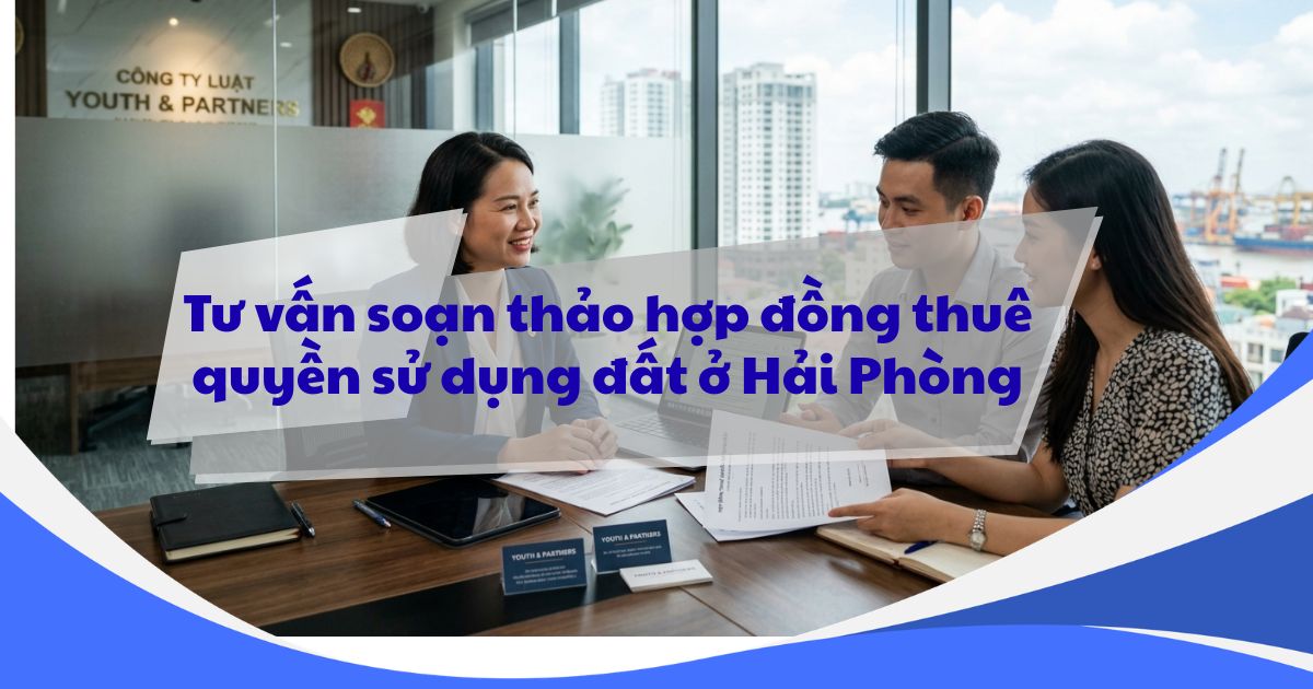 Hợp đồng thuê quyền sử dụng đất tại Hải Phòng được Youth and Partners tư vấn chuyên sâu, đảm bảo chuẩn pháp lý, tối ưu lợi ích và phòng tránh rủi ro tranh chấp.