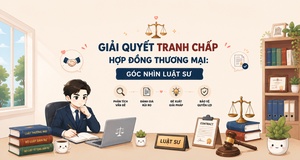 GIẢI QUYẾT TRANH CHẤP HỢP ĐỒNG THƯƠNG MẠI: GÓC NHÌN LUẬT SƯ