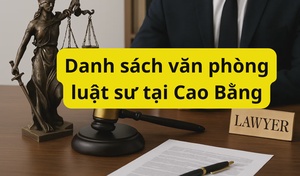 Danh sách văn phòng luật sư tại Cao Bằng cập nhật mới nhất