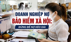 Doanh nghiệp nợ bảo hiểm xã hội: Đừng để nợ kéo dài