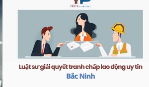 Luật sư giải quyết tranh chấp lao động uy tín Bắc Ninh 