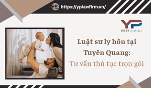 Luật sư ly hôn tại Tuyên Quang: Tư vấn thủ tục trọn gói