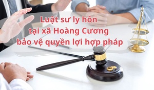 Luật sư ly hôn tại xã Hoàng Cương bảo vệ quyền lợi hợp pháp