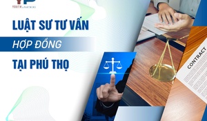 Luật sư tư vấn hợp đồng chuyên nghiệp, uy tín tại Phú Thọ