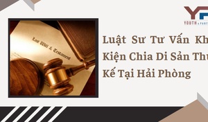 Luật sư tư vấn khởi kiện chia di sản thừa kế tại Hải Phòng