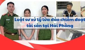 Luật sư xử lý lừa đảo chiếm đoạt tài sản tại Hải Phòng