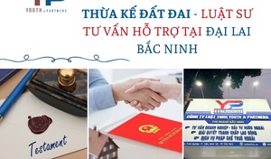 Thừa kế đất đai - Luật sư tư vấn hỗ trợ tại Đại Lai Bắc Ninh
