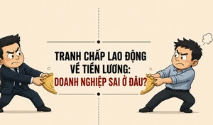 Tranh chấp lao động về tiền lương: Doanh nghiệp sai ở đâu?