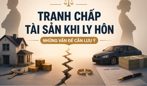 Tranh chấp tài sản khi ly hôn - Những vấn đề cần lưu ý