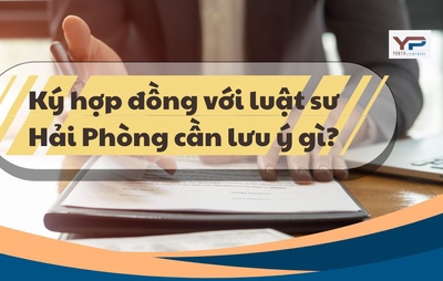 Ký hợp đồng với luật sư Hải Phòng cần lưu ý gì?