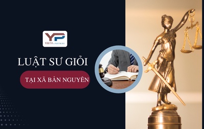 Luật sư giỏi tại xã Bản Nguyên, sự lựa chọn pháp lý hiệu quả