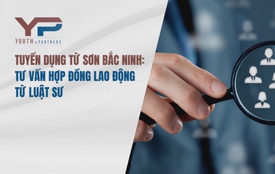 Tuyển dụng Từ Sơn Bắc Ninh: Tư vấn hợp đồng lao động từ luật sư