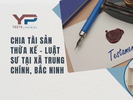 Chia tài sản thừa kế - Luật sư tại xã Trung Chính, Bắc Ninh