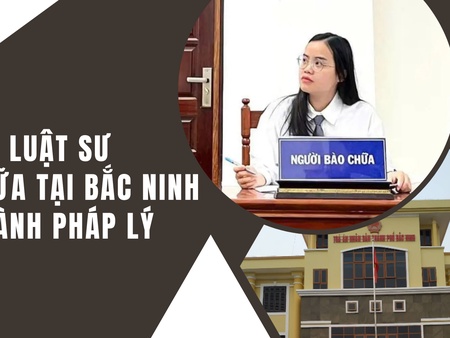 Dịch vụ luật sư bào chữa tại Bắc Ninh – Đồng hành pháp lý