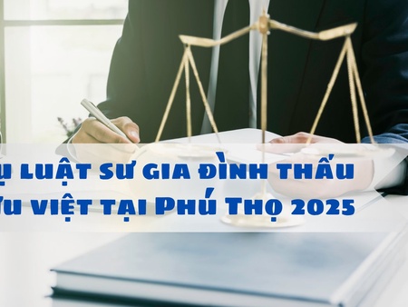 Dịch vụ luật sư gia đình thấu hiểu, ưu việt tại Phú Thọ 2025