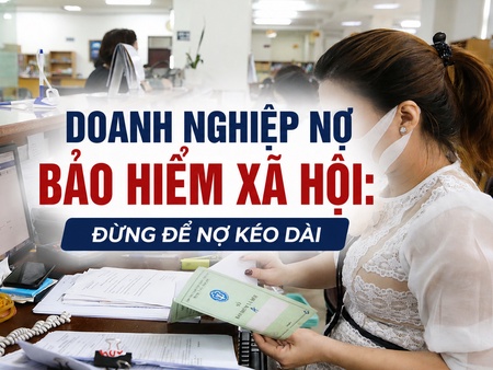Doanh nghiệp nợ bảo hiểm xã hội: Đừng để nợ kéo dài