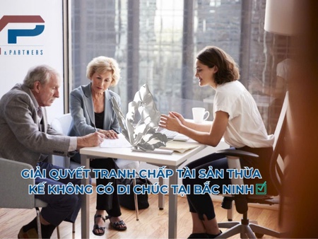 Giải quyết tranh chấp tài sản thừa kế không có di chúc tại Bắc Ninh