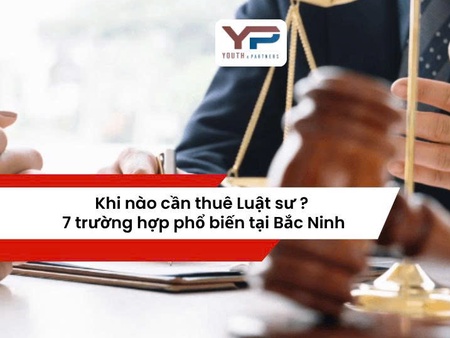 Khi nào cần thuê Luật sư? 7 trường hợp phổ biến tại Bắc Ninh