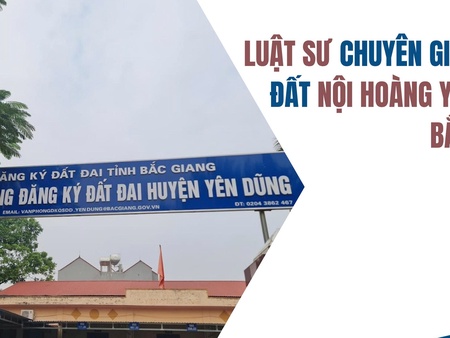 Luật sư chuyên giải quyết đất Nội Hoàng Yên Dũng Bắc Giang