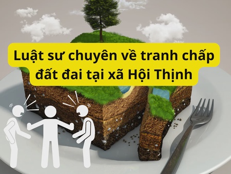 Luật sư chuyên về tranh chấp đất đai tại xã Hội Thịnh