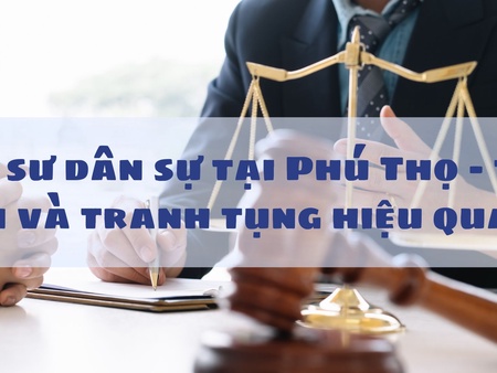 Luật sư dân sự tại Phú Thọ – tư vấn và tranh tụng hiệu quả