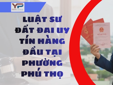 Luật sư đất đai uy tín hàng đầu tại phường Phú Thọ