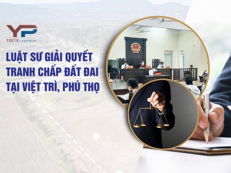 Luật sư giải quyết tranh chấp đất đai tại Việt Trì, Phú Thọ