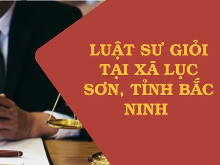 Luật sư giỏi tại xã Lục Sơn, tỉnh Bắc Ninh 