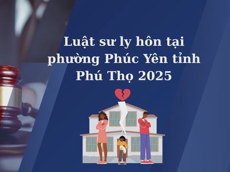 Luật sư ly hôn tại phường Phúc Yên tỉnh Phú Thọ 2025