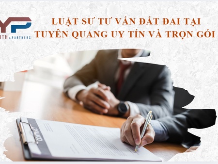 Tư vấn luật sư đất đai tại Tuyên Quang uy tín và trọn gói