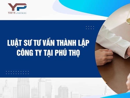 Luật sư tư vấn thành lập công ty chuyên sâu tại Phú Thọ 2025