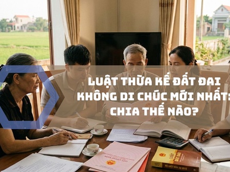 Luật thừa kế đất đai không di chúc mới nhất: Chia thế nào?