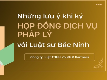 Những lưu ý khi ký hợp đồng dịch vụ pháp lý với luật sư Bắc Ninh
