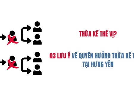03 lưu ý về quyền hưởng thừa kế thế vị tại Hưng Yên