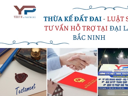 Thừa kế đất đai - Luật sư tư vấn hỗ trợ tại Đại Lai Bắc Ninh