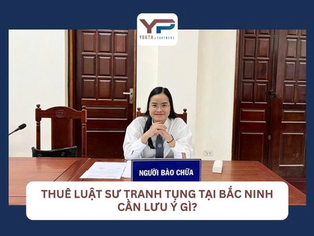 Thuê Luật sư tranh tụng tại Bắc Ninh cần lưu ý gì?