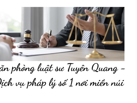 Văn phòng luật sư Tuyên Quang - Dịch vụ pháp lý số 1 nơi miền núi