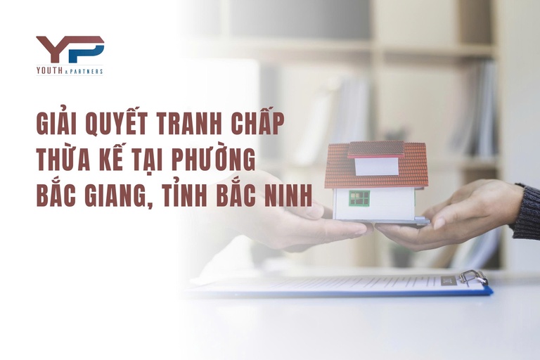 Giải quyết tranh chấp thừa kế tại Phường Bắc Giang, tỉnh Bắc Ninh Giải quyết tranh chấp thừa kế tại Phường Bắc Giang, tỉnh Bắc Ninh