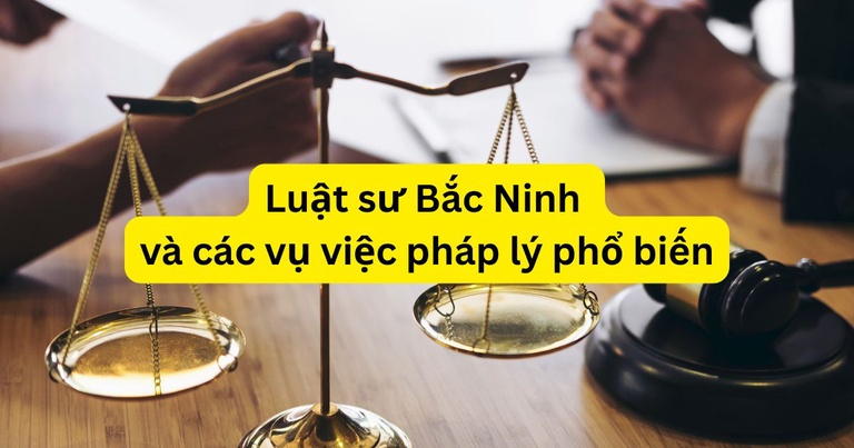 Luật sư Bắc Ninh và các vụ việc pháp lý phổ biến Luật sư Bắc Ninh và các vụ việc pháp lý phổ biến