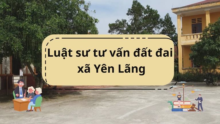Luật sư tư vấn đất đai xã Yên Lãng uy tín Luật sư tư vấn đất đai xã Yên Lãng uy tín