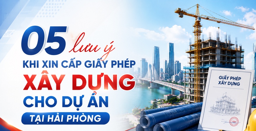 05 lưu ý khi xin cấp giấy phép xây dựng cho dự án tại Hải Phòng, từ điều kiện, hồ sơ đến quy trình giúp rút ngắn thời gian thực hiện.