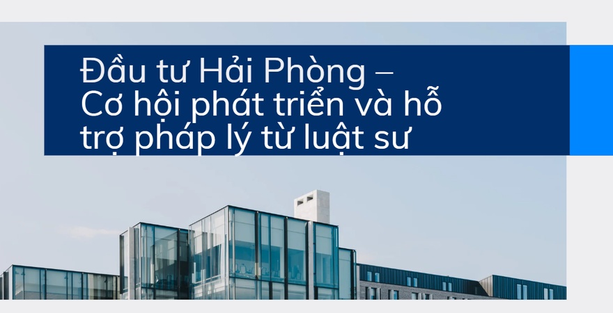 Đầu tư Hải Phòng hấp dẫn với hạ tầng hiện đại, cảng biển lớn, khu công nghiệp phát triển và đội ngũ luật sư tư vấn đầu tư chuyên nghiệp, kinh nghiệm và uy tín.