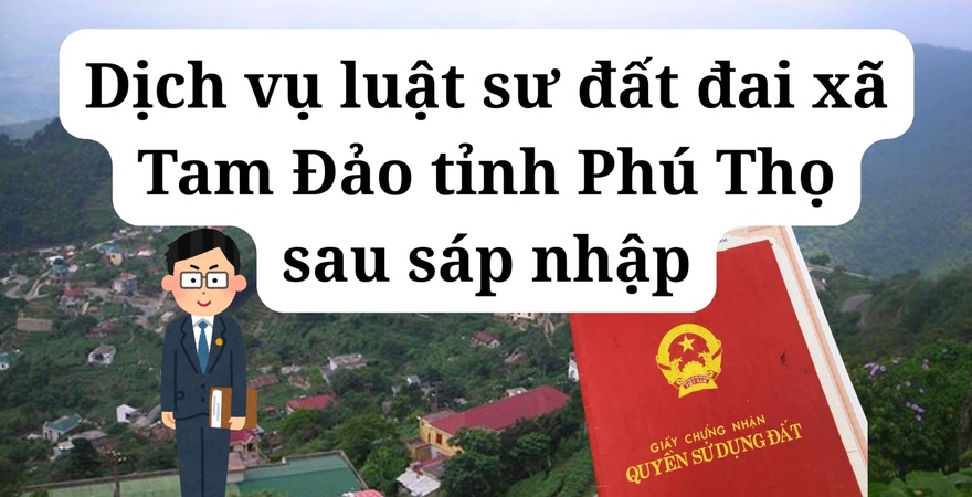 Dịch vụ luật sư đất đai xã Tam Đảo tỉnh Phú Thọ sau sáp nhập – tư vấn uy tín, hỗ trợ pháp lý hiệu quả cho người dân Tam Đảo Phú Thọ và khu vực lân cận.